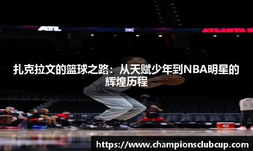 扎克拉文的篮球之路：从天赋少年到NBA明星的辉煌历程