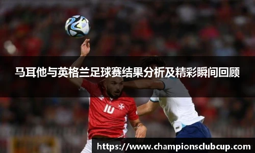 马耳他与英格兰足球赛结果分析及精彩瞬间回顾