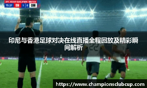 印尼与香港足球对决在线直播全程回放及精彩瞬间解析