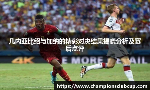 几内亚比绍与加纳的精彩对决结果揭晓分析及赛后点评
