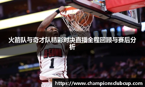 火箭队与奇才队精彩对决直播全程回顾与赛后分析