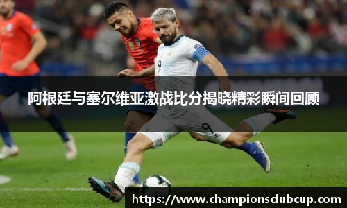 阿根廷与塞尔维亚激战比分揭晓精彩瞬间回顾