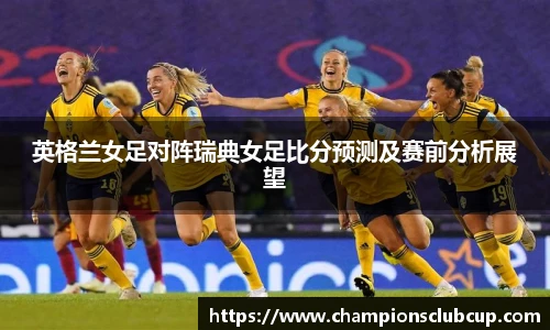 英格兰女足对阵瑞典女足比分预测及赛前分析展望