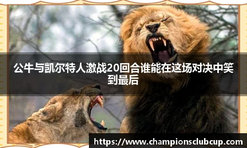 公牛与凯尔特人激战20回合谁能在这场对决中笑到最后