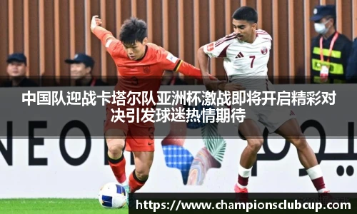 中国队迎战卡塔尔队亚洲杯激战即将开启精彩对决引发球迷热情期待