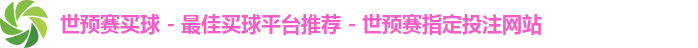 世预赛买球 - 最佳买球平台推荐 - 世预赛指定投注网站